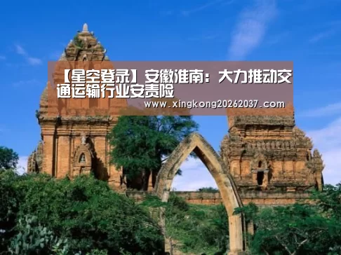 【星空登录】安徽淮南:大力推动交通运输行业安责险(图3) 星空竞猜