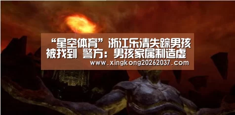 “星空体育”浙江乐清失踪男孩被找到 警方:男孩家属制造虚假警情(图4) 星空竞猜