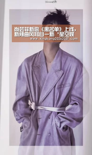 尚芸菲新歌《黑名单》上线,新辣曲风耳目一新‘星空娱乐’(图2) 星空登录