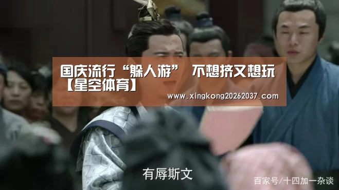 国庆流行“躲人游” 不想挤又想玩【星空体育】(图1) 星空娱乐