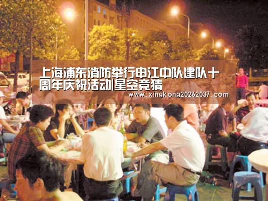 上海浦东消防举行申江中队建队十周年庆祝活动|星空竞猜(图1) 星空登录
