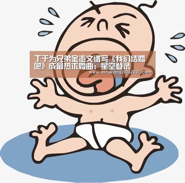 丁于为兄弟金志文谱写《我们结婚吧》成最热求婚曲:星空登录(图2) 星空登录