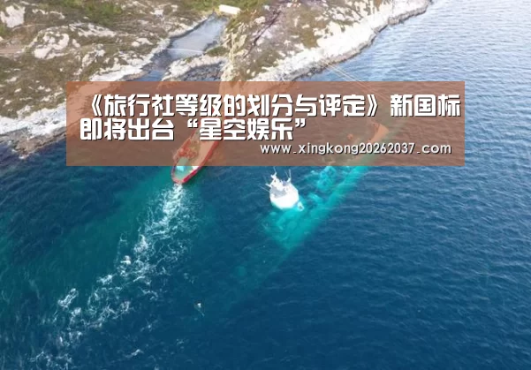 《旅行社等级的划分与评定》新国标即将出台“星空娱乐”(图3) 星空竞猜