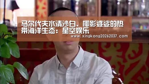 马尔代夫水清沙白、椰影婆娑的热带海洋生态:星空娱乐(图3) 星空娱乐