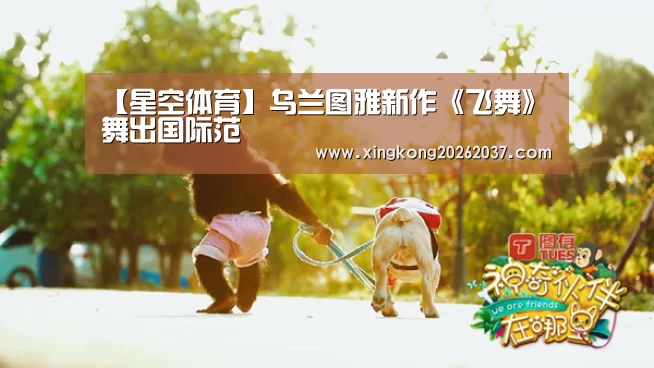 【星空体育】乌兰图雅新作《飞舞》 舞出国际范(图1) 星空娱乐