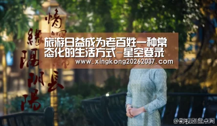 旅游日益成为老百姓一种常态化的生活方式-星空登录(图4) 星空竞猜