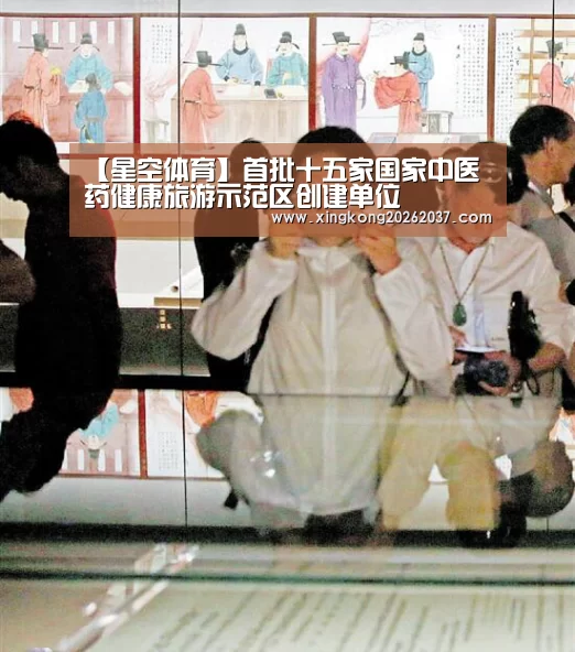 【星空体育】首批十五家国家中医药健康旅游示范区创建单位(图2) 星空登录