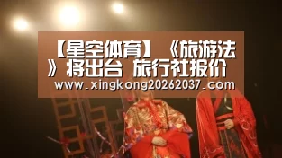 【星空体育】《旅游法》将出台 旅行社报价多套方案备战国庆(图1) 星空娱乐