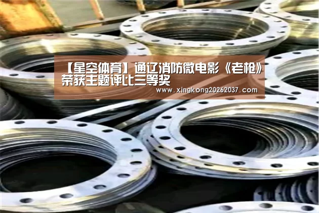 【星空体育】通辽消防微电影《老枪》荣获主题评比三等奖(图3) 星空登录